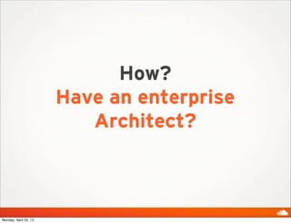 How?
Have an enterprise
Architect?
Monday, April 22, 13
 