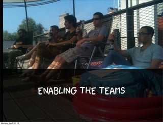 Enabling the teams
Monday, April 22, 13
 