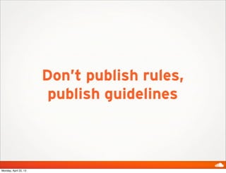 Don’t publish rules,
publish guidelines
Monday, April 22, 13
 