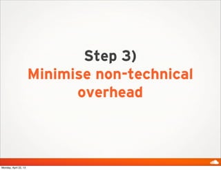 Step 3)
Minimise non-technical
overhead
Monday, April 22, 13
 
