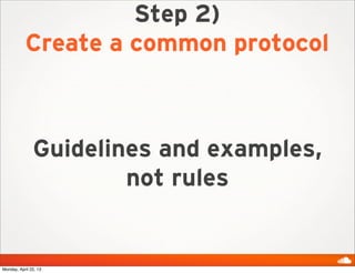 Step 2)
Create a common protocol
Guidelines and examples,
not rules
Monday, April 22, 13
 