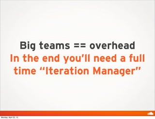 Big teams == overhead
In the end you’ll need a full
time “Iteration Manager”
Monday, April 22, 13
 