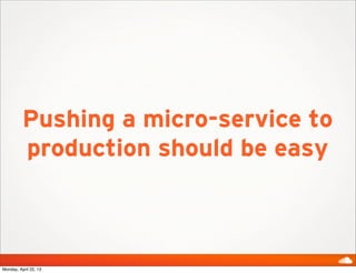 Pushing a micro-service to
production should be easy
Monday, April 22, 13
 