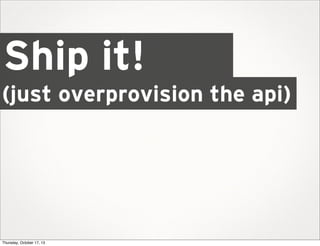 Ship it!
(just overprovision the api)

Thursday, October 17, 13

 