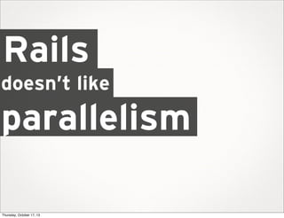 Rails
doesn’t like

parallelism
Thursday, October 17, 13

 