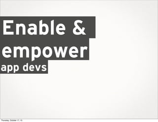 Enable &
empower

app devs

Thursday, October 17, 13

 