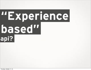 “Experience
based”

api?

Thursday, October 17, 13

 