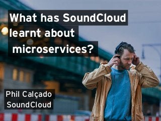 What has SoundCloud 
learnt about 
microservices? 
Phil Calçado 
SoundCloud 
 