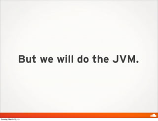 But we will do the JVM.




Sunday, March 10, 13
 