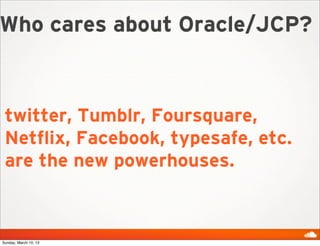 Who cares about Oracle/JCP?



 twitter, Tumblr, Foursquare,
 Netflix, Facebook, typesafe, etc.
 are the new powerhouses.
...