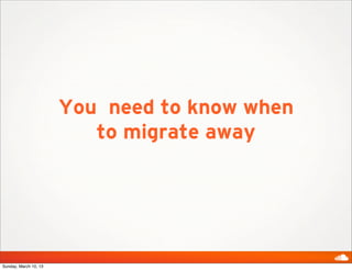 You need to know when
                          to migrate away




Sunday, March 10, 13
 