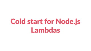 Cold start for Node.js
Lambdas
 