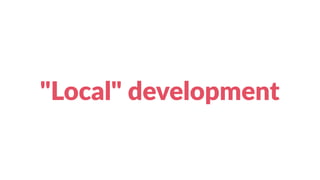 "Local" development
 
