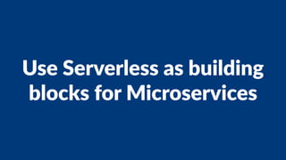 Use Serverless as building
blocks for Microservices
 