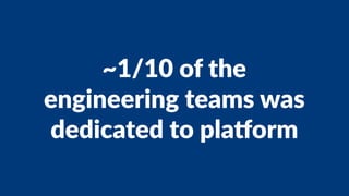 ~1/10 of the
engineering teams was
dedicated to pla.orm
 