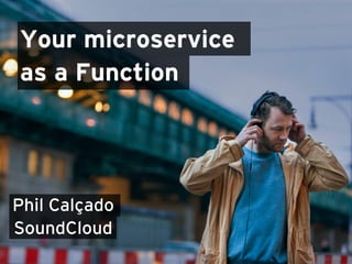 Your microservice
as a Function
Phil Calçado
SoundCloud
 