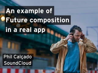 An example of
in a real app
Future composition
Phil Calçado
SoundCloud
 