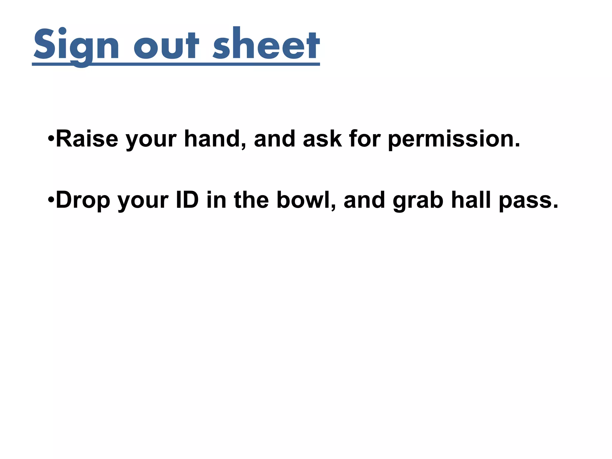 Sign out sheet
•Drop your ID in the bowl, and grab hall pass.
•Raise your hand, and ask for permission.
 