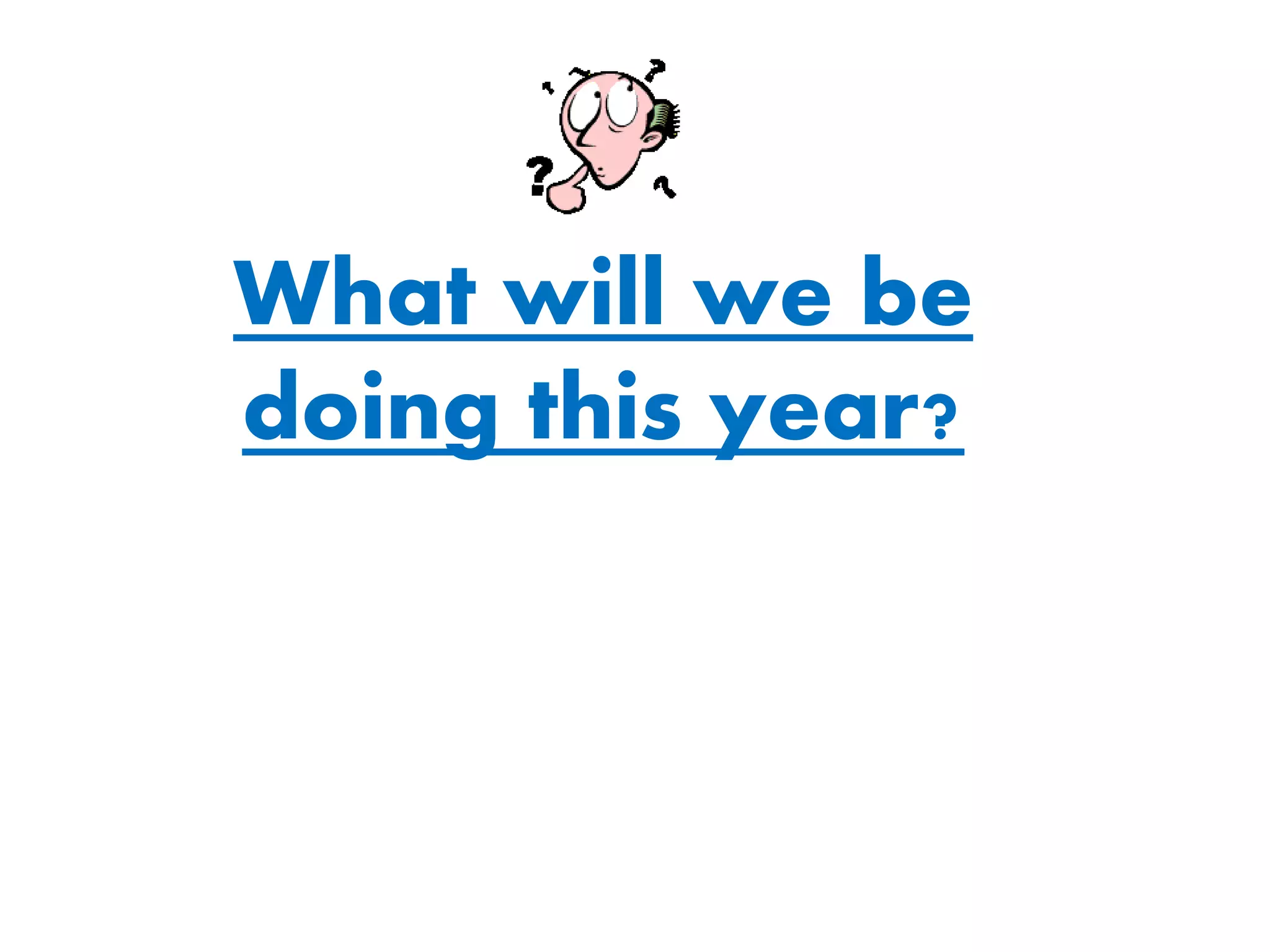 What will we be
doing this year?
 