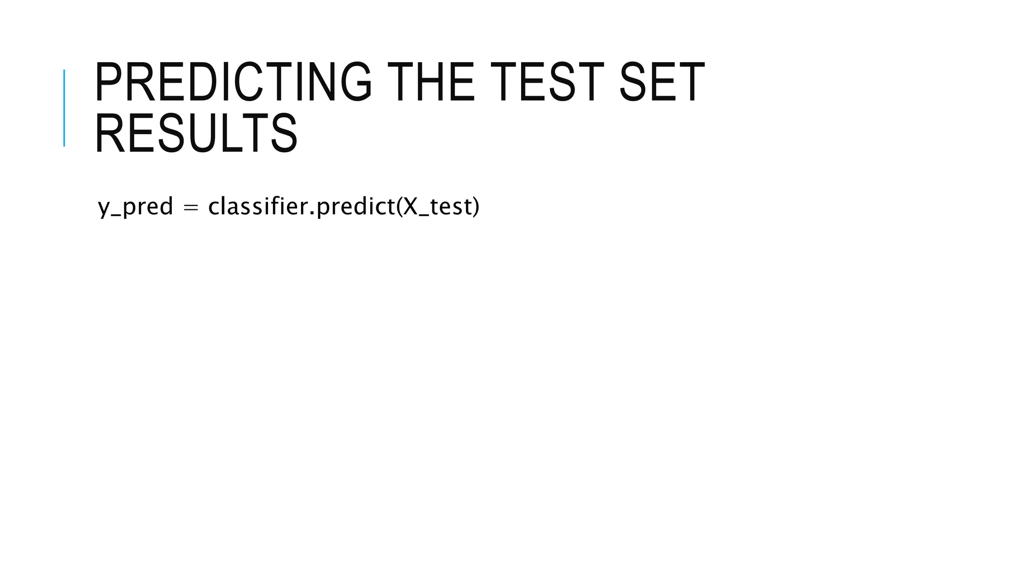 PREDICTING THE TEST SET
RESULTS
y_pred = classifier.predict(X_test)
 