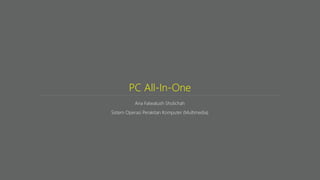 PC All-In-One
Ana Fatwatush Sholichah
Sistem Operasi Perakitan Komputer (Multimedia)
 