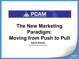 The New Marketing
Paradigm:
Moving from Push to Pull
Kevin Krason
CEO, Biznet Internet Solutions
 