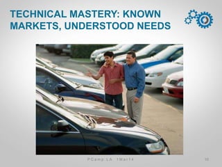 TECHNICAL MASTERY: KNOWN
MARKETS, UNDERSTOOD NEEDS
10P C a m p . L A 1 M a r 1 4
 