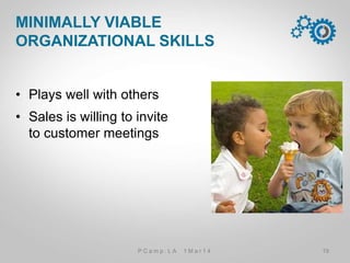 •  Plays well with others
•  Sales is willing to invite
to customer meetings
MINIMALLY VIABLE
ORGANIZATIONAL SKILLS
19P C a m p . L A 1 M a r 1 4
 