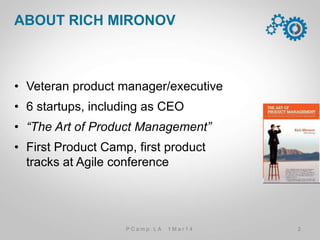 •  Veteran product manager/executive
•  6 startups, including as CEO
•  “The Art of Product Management”
•  First Product Camp, ﬁrst product tracks
at Agile conference
ABOUT RICH MIRONOV
2P C a m p . L A 1 M a r 1 4
 