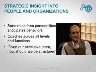 •  Sorts roles from personalities,
anticipates behaviors
•  Coaches across all levels
and functions
•  Given our executive team,
how should we be structured?
STRATEGIC INSIGHT INTO
PEOPLE AND ORGANIZATIONS
21P C a m p . L A 1 M a r 1 4
 