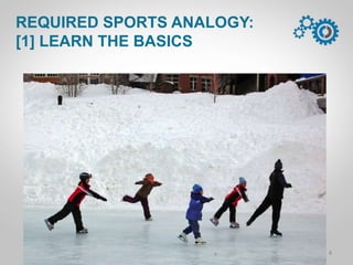 REQUIRED SPORTS ANALOGY:
[1] LEARN THE BASICS
4P C a m p . L A 1 M a r 1 4
 