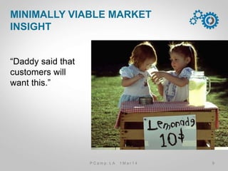 “Daddy said that
customers will
want this.”
MINIMALLY VIABLE MARKET INSIGHT
9P C a m p . L A 1 M a r 1 4
 