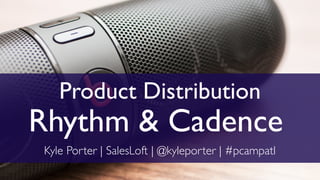 Kyle Porter | SalesLoft | @kyleporter | #pcampatl
Product Distribution
Rhythm & Cadence
 