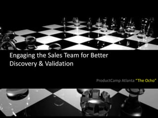 Engaging the Sales Team for Better 
Discovery & Validation 
@kdsasser 
ProductCamp Atlanta “The Ocho” 
 