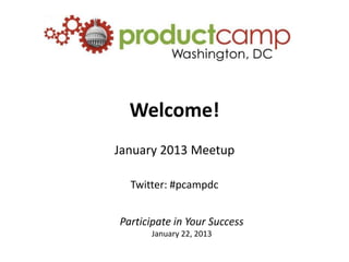 Welcome!
January 2013 Meetup

  Twitter: #pcampdc


Participate in Your Success
      January 22, 2013
 