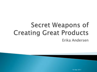 Secret Weapons of Creating Great Products Erika Andersen 10-Sep-2011 