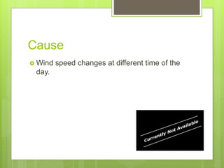 Cause
Wind speed changes at different time of the
day.