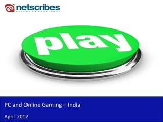 PC and Online Gaming –
PC and Online Gaming India
April  2012
 
