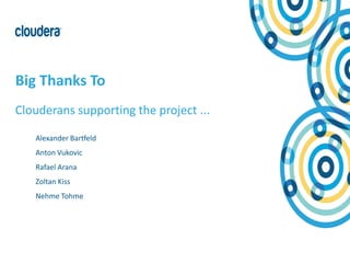 27© Cloudera, Inc. All rights reserved.
Big Thanks To
Clouderans supporting the project ...
Alexander Bartfeld
Anton Vukovic
Rafael Arana
Zoltan Kiss
Nehme Tohme
 