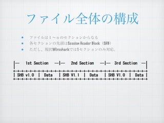 ファイル全体の構成
ファイルは１∼ｎのセクションからなる
各セクションの先頭はSession Header Block（SHB）
ただし、現状Wiresharkでは1セクションのみ対応。
 