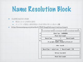Name Resolution Block
名前解決結果を格納
解決にかかる時間を節約
キャプチャ環境と解析環境の名前空間が異なる場合もOK
https://www.winpcap.org/ntar/draft/PCAP-DumpFileFormat.html#sectionnrb
 