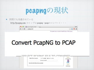 pcapngの現状
世間でも冷遇されている
http://pcapng.com のトップは pcapng→pcapのコンバート・・・
 