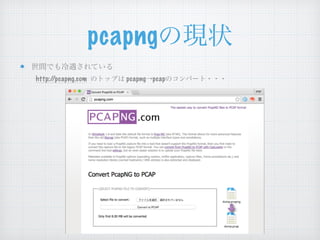 pcapngの現状
世間でも冷遇されている
http://pcapng.com のトップは pcapng→pcapのコンバート・・・
 