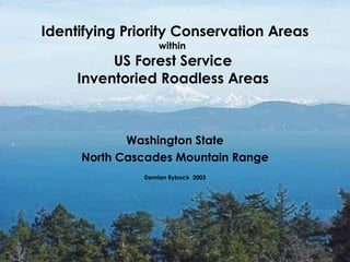 Identifying Priority Conservation Areas within  US Forest Service  Inventoried Roadless Areas  Washington State North Cascades Mountain Range Demian Rybock  2003 