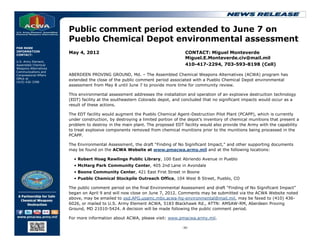 Public comment period extended to June 7 on
                        Pueblo Chemical Depot environmental assessment
FOR MORE
INFORMATION
CONTACT:
                        May 4, 2012                                              CONTACT: Miguel Monteverde
                                                                                 Miguel.E.Monteverde.civ@mail.mil
U.S. Army Element,
Assembled Chemical                                                               410-417-2294, 703-593-8198 (Cell)
Weapons Alternatives
Communications and
Congressional Affairs   ABERDEEN PROVING GROUND, Md. – The Assembled Chemical Weapons Alternatives (ACWA) program has
Office at
(410) 436-3398
                        extended the close of the public comment period associated with a Pueblo Chemical Depot environmental
                        assessment from May 8 until June 7 to provide more time for community review.

                        This environmental assessment addresses the installation and operation of an explosive destruction technology
                        (EDT) facility at the southeastern Colorado depot, and concluded that no significant impacts would occur as a
                        result of these actions.

                        The EDT facility would augment the Pueblo Chemical Agent-Destruction Pilot Plant (PCAPP), which is currently
                        under construction, by destroying a limited portion of the depot’s inventory of chemical munitions that present a
                        problem to destroy in the main plant. The proposed EDT facility would also provide the Army with the capability
                        to treat explosive components removed from chemical munitions prior to the munitions being processed in the
                        PCAPP.

                        The Environmental Assessment, the draft “Finding of No Significant Impact,” and other supporting documents
                        may be found on the ACWA Website at www.pmacwa.army.mil and at the following locations:

                          • Robert Hoag Rawlings Public Library, 100 East Abriendo Avenue in Pueblo
                          • McHarg Park Community Center, 405 2nd Lane in Avondale
                          • Boone Community Center, 421 East First Street in Boone
                          • Pueblo Chemical Stockpile Outreach Office, 104 West B Street, Pueblo, CO

                        The public comment period on the final Environmental Assessment and draft “Finding of No Significant Impact”
                        began on April 9 and will now close on June 7, 2012. Comments may be submitted via the ACWA Website noted
                        above, may be emailed to osd.APG.usamc.mbx.acwa-hq-environmental@mail.mil, may be faxed to (410) 436-
                        6026, or mailed to U.S. Army Element ACWA, 5183 Blackhawk Rd., ATTN: AMSAW-RM, Aberdeen Proving
                        Ground, MD 21010-5424. A decision will be made following the public comment period.

                        For more information about ACWA, please visit: www.pmacwa.army.mil.

                                                                               -30-
 