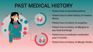 PAST MEDICAL HISTORY
•
•
•
•
•
•
Patient had no bronchial asthma.
Patient has no other history of medical
illness.
Patient has no history of surgeries.
Patient has no history of allergies to
any food and drugs.
Patient has no antibiotic medication
past 3 months .
Patient has no history of allergic rhinitis.
 