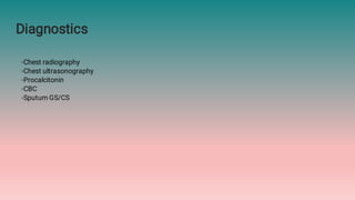 Diagnostics
◦Chest radiography
◦Chest ultrasonography
◦Procalcitonin
◦CBC
◦Sputum GS/CS
 