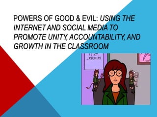 POWERS OF GOOD & EVIL: USING THE
INTERNET AND SOCIAL MEDIA TO
PROMOTE UNITY, ACCOUNTABILITY, AND
GROWTH IN THE CLASSROOM
 