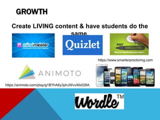 GROWTH
Create LIVING content & have students do the
same.
https://www.smarterproctoring.com
https://animoto.com/play/g1BYhA6y3phJWvviKk028A