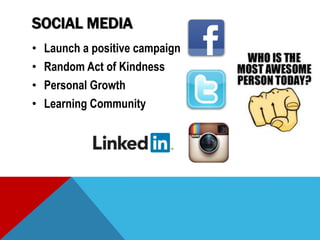 SOCIAL MEDIA
• Launch a positive campaign
• Random Act of Kindness
• Personal Growth
• Learning Community